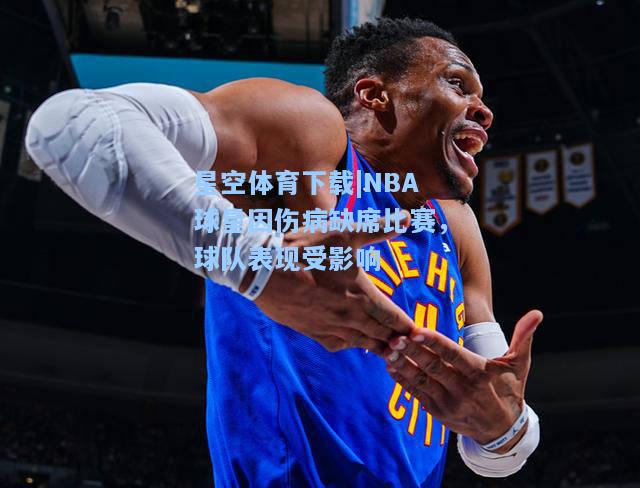 NBA球星因伤病缺席比赛，球队表现受影响